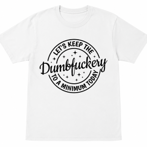 Let's Keep the Dumbfuckery to a Minimum Today Shirt