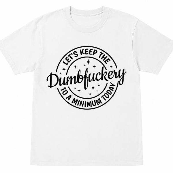 Let's Keep the Dumbfuckery to a Minimum Today Shirt