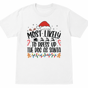 Most Likely To Dress Up the Dog as Santa Shirt