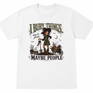 I Bury Things Maybe Plants Maybe People Witchy Shirt