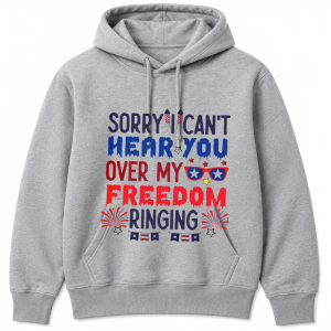 Sorry Cant Hear You Over My Freedom Ringing Hoodie